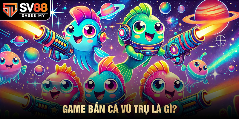 Gam Bắn Cá Vũ Trụ SV88 Là Gì?