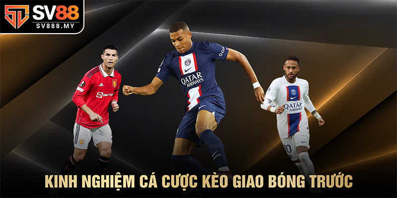 Kinh Nghiệm Cá Cược Kèo Giao Bóng Trước
