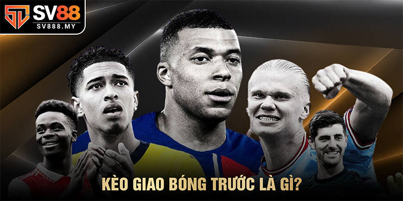 Kèo Giao Bóng Trước Là Gì?