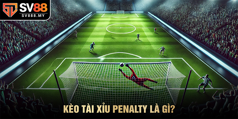 Kèo Tài Xỉu Penalty Là Gì?