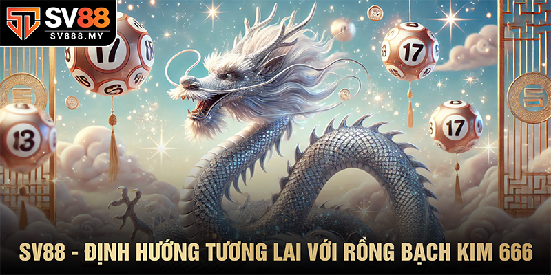 SV88 - Định Hướng Tương Lai Với Rồng Bạch Kim 666