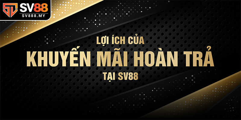 Lợi Ích Của Khuyến Mãi Hoàn Trả Tại SV88